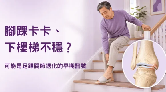 腳踝卡卡、下樓梯不穩，足踝關節退化的早期訊號